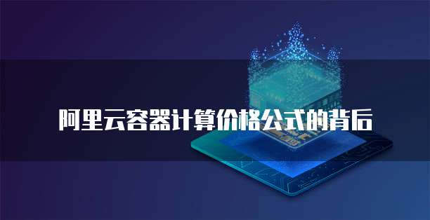 阿里云容器计算价格公式的背后