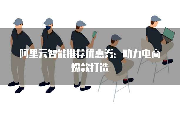 阿里云智能推荐优惠券：助力电商爆款打造
