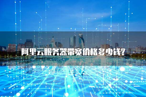 阿里云服务器带宽价格多少钱?