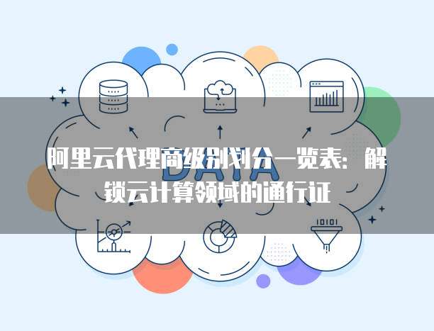 阿里云代理商级别划分一览表：解锁云计算领域的通行证
