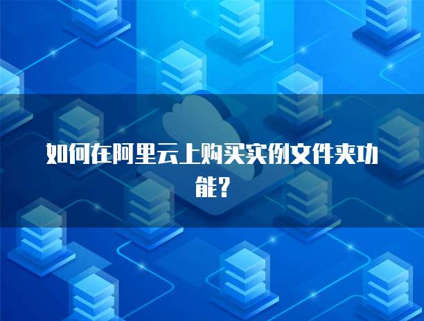 如何在阿里云上购买实例文件夹功能?