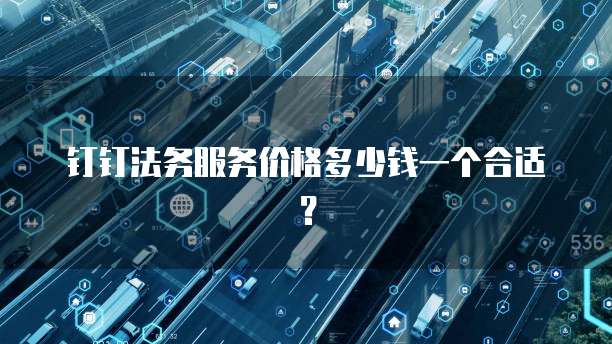 钉钉法务服务价格多少钱一个合适?