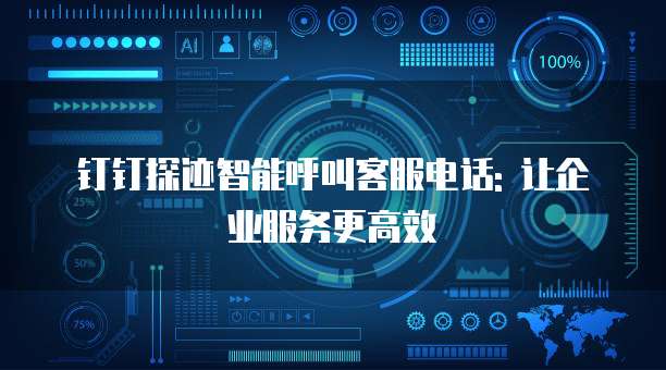 钉钉探迹智能呼叫客服电话: 让企业服务更高效