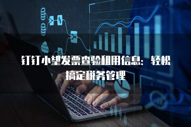 钉钉小望发票查验租用信息:轻松搞定税务管理