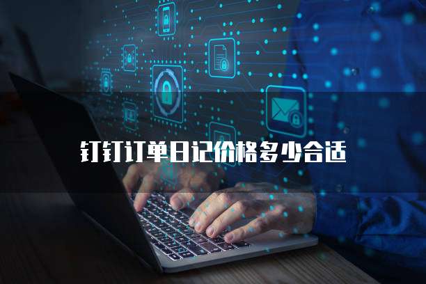 钉钉订单日记价格多少合适