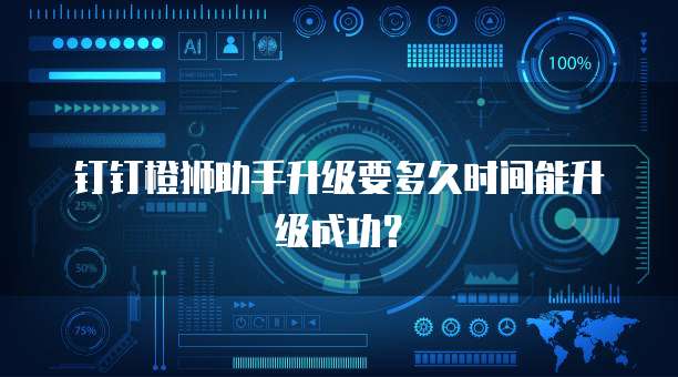 钉钉橙狮助手升级要多久时间能升级成功?