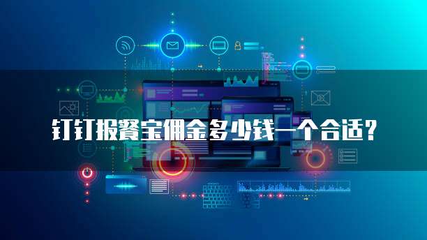 钉钉报餐宝佣金多少钱一个合适？