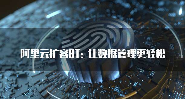 阿里云扩容8T: 让数据管理更轻松