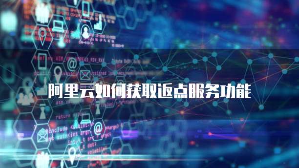 阿里云如何获取返点服务功能