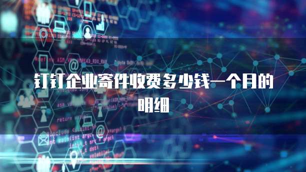 钉钉企业寄件收费多少钱一个月的明细
