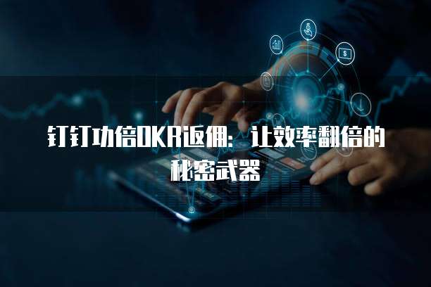 钉钉功倍OKR返佣：让效率翻倍的秘密武器