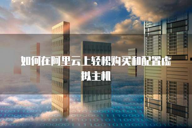 如何在阿里云上轻松购买和配置虚拟主机