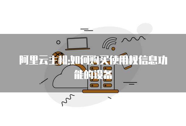 阿里云主机:如何购买使用权信息功能的设备