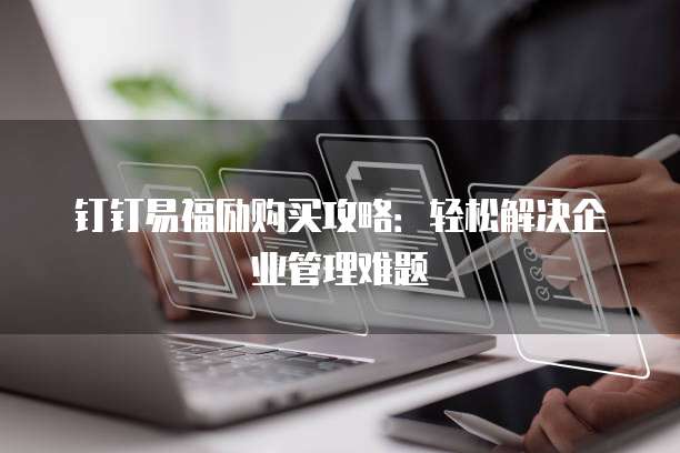 钉钉易福励购买攻略:轻松解决企业管理难题