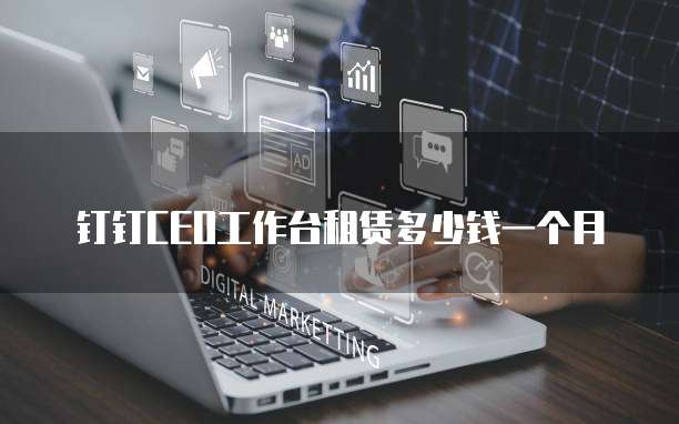 钉钉ceo工作台租赁多少钱一个月