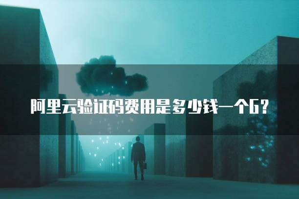 阿里云验证码费用是多少钱一个G？