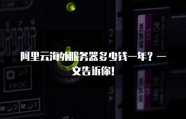 阿里云海外服务器多少钱一年?一文告诉你!