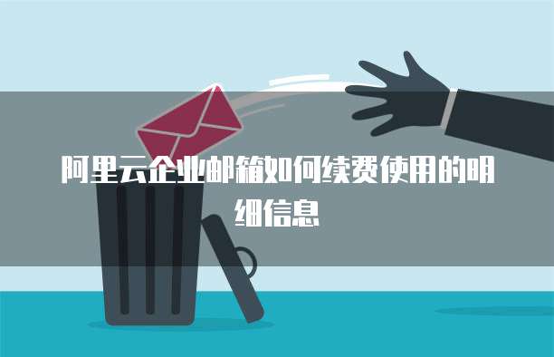 阿里云企业邮箱如何续费使用的明细信息