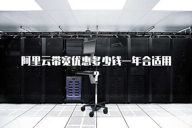 阿里云带宽优惠多少钱一年合适用?