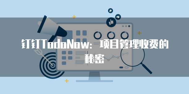 钉钉TodoNow：项目管理收费的秘密