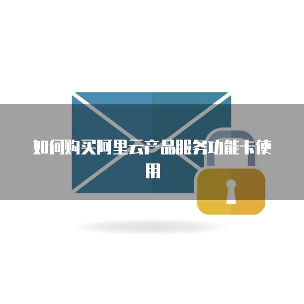 如何购买阿里云产品服务功能卡使用