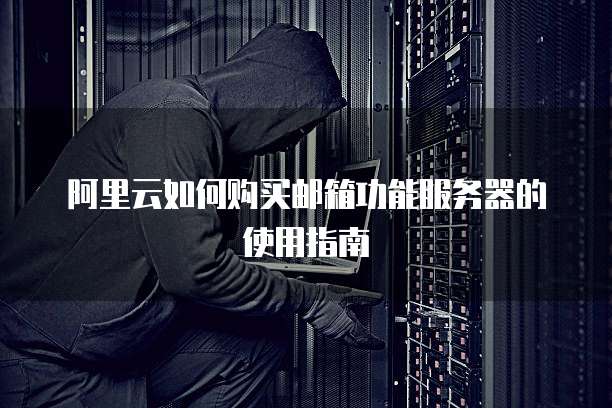 阿里云如何购买邮箱功能服务器的使用指南