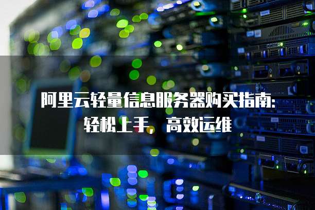 阿里云轻量信息服务器购买指南:轻松上手,高效运维