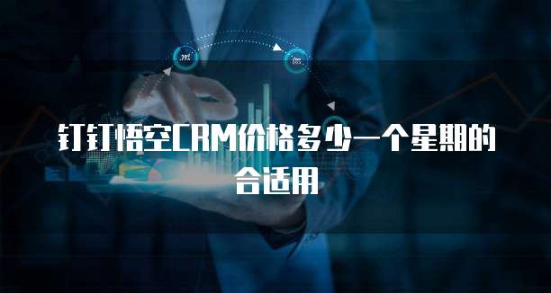 钉钉悟空CRM价格多少一个星期的合适用