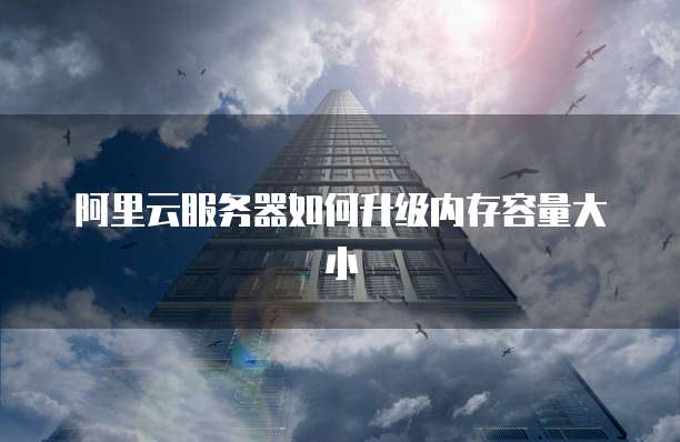 阿里云服务器如何升级内存容量大小