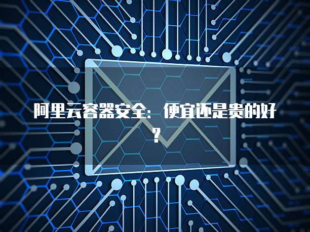阿里云容器安全：便宜还是贵的好？