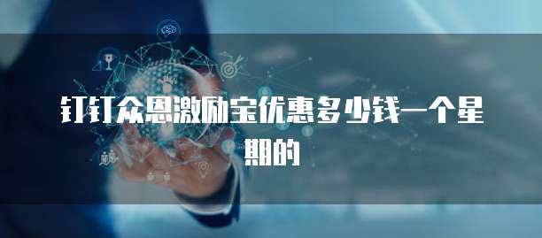 钉钉众恩激励宝优惠多少钱一个星期的