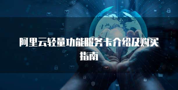 阿里云轻量功能服务卡介绍及购买指南