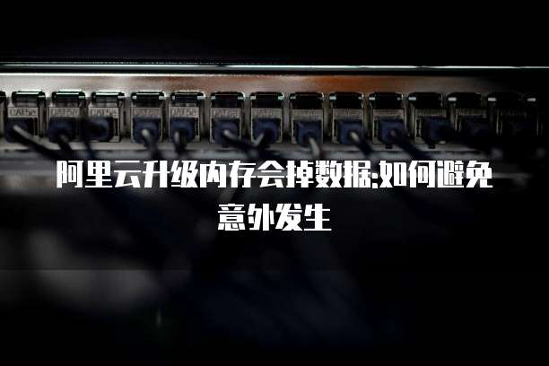 阿里云升级内存会掉数据:如何避免意外发生