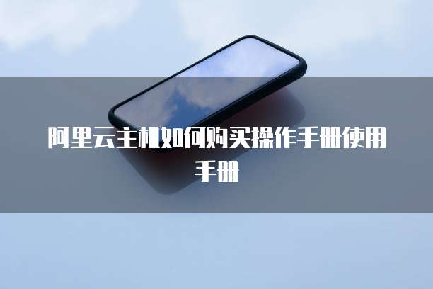 阿里云主机如何购买操作手册使用手册