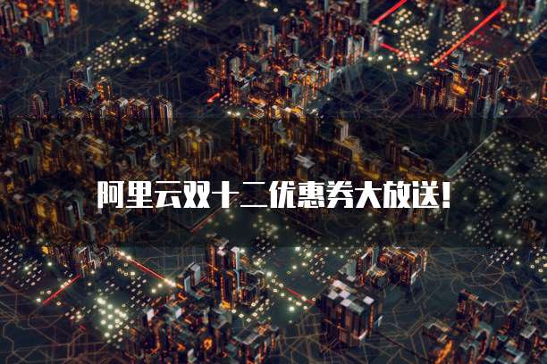 阿里云双十二优惠券大放送！