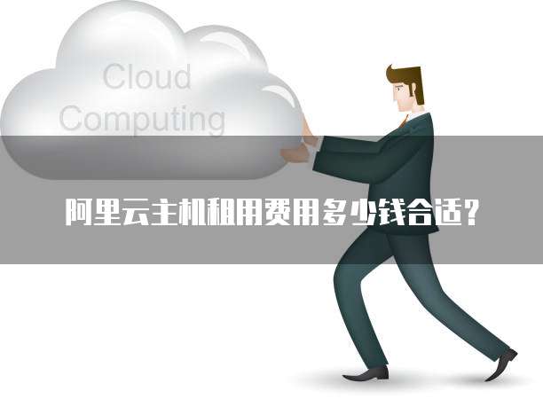 阿里云主机租用费用多少钱合适？