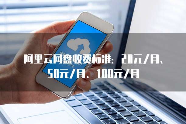 阿里云网盘收费标准：20元/月、50元/月、100元/月