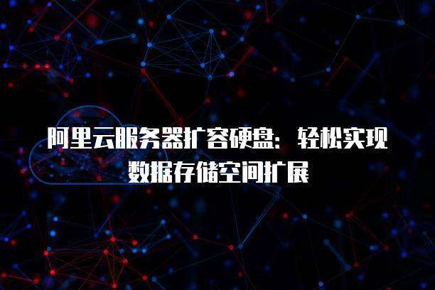 阿里云服务器扩容硬盘：轻松实现数据存储空间扩展