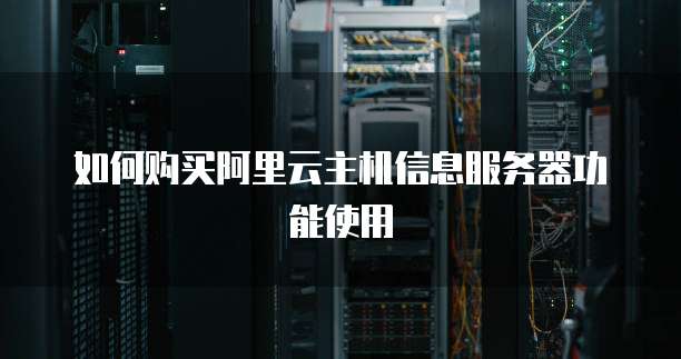 如何购买阿里云主机信息服务器功能使用