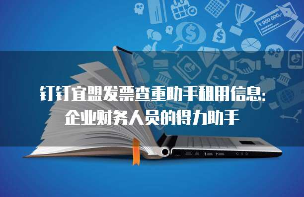 钉钉宜盟发票查重助手租用信息:企业财务人员的得力助手