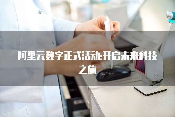 阿里云数字正式活动:开启未来科技之旅