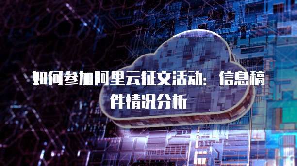 如何参加阿里云征文活动：信息稿件情况分析