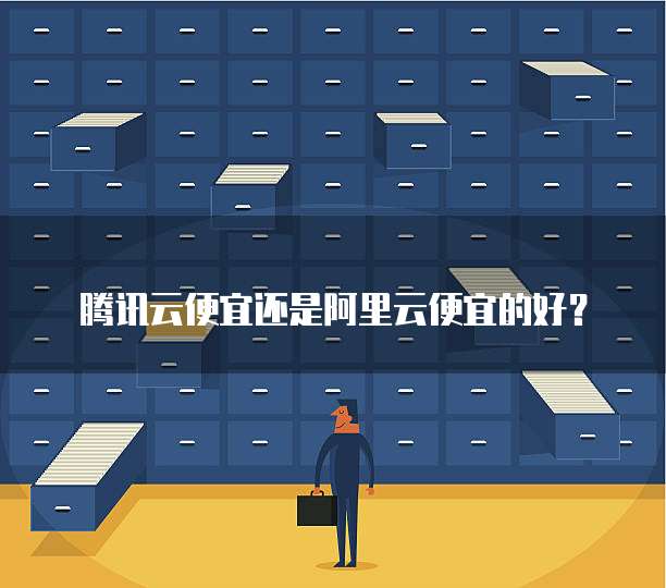 腾讯云便宜还是阿里云便宜的好？