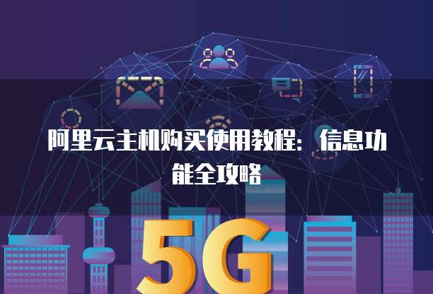 阿里云主机购买使用教程:信息功能全攻略