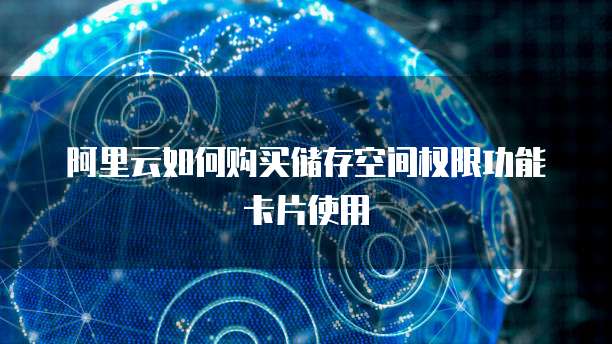 阿里云如何购买储存空间权限功能卡片使用