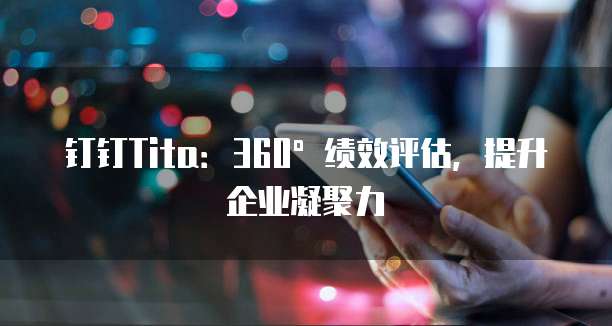 钉钉Tita:360°绩效评估,提升企业凝聚力