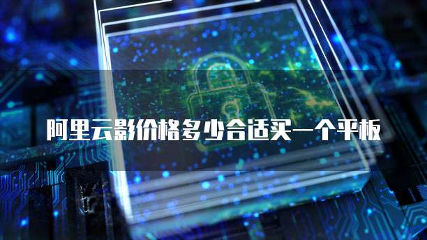 阿里云影价格多少合适买一个平板