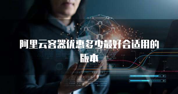 阿里云容器优惠多少最好合适用的版本