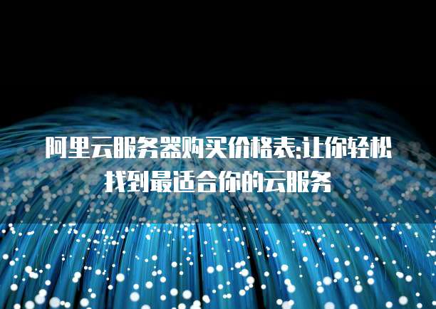 阿里云服务器购买价格表:让你轻松找到最适合你的云服务