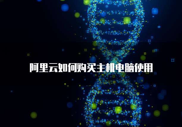 阿里云如何购买主机电脑使用